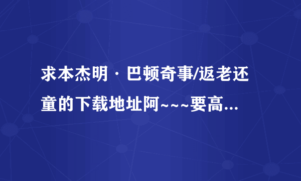 求本杰明·巴顿奇事/返老还童的下载地址阿~~~要高清的最好迅雷的~~感谢阿