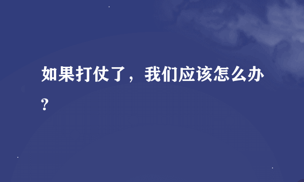 如果打仗了，我们应该怎么办?