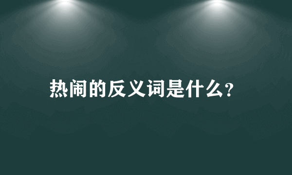 热闹的反义词是什么？