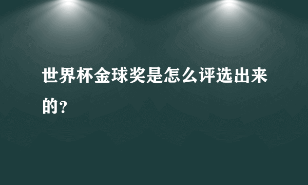 世界杯金球奖是怎么评选出来的？