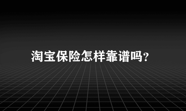 淘宝保险怎样靠谱吗？