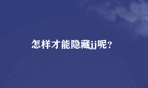 怎样才能隐藏jj呢？