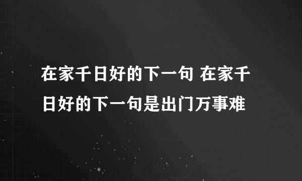 在家千日好的下一句 在家千日好的下一句是出门万事难