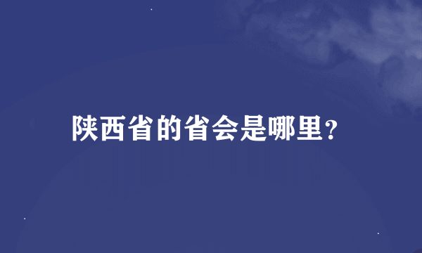 陕西省的省会是哪里？