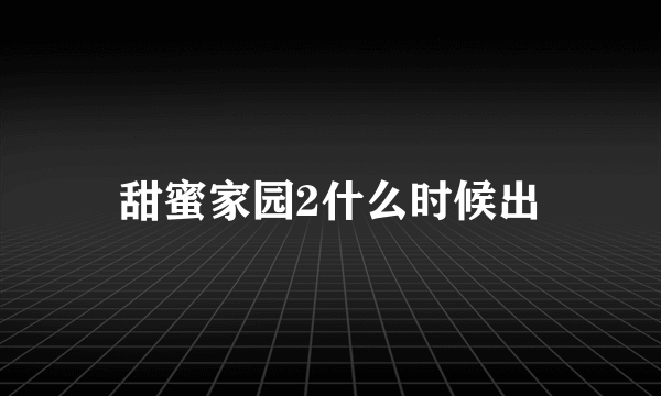 甜蜜家园2什么时候出