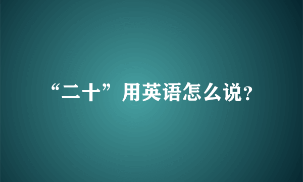 “二十”用英语怎么说？