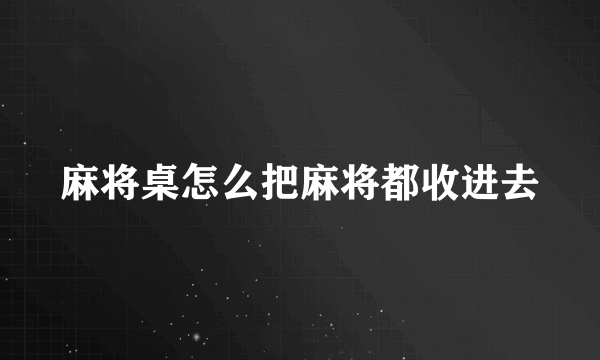 麻将桌怎么把麻将都收进去