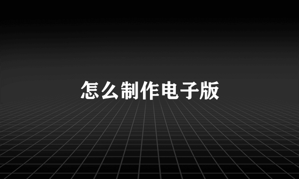 怎么制作电子版