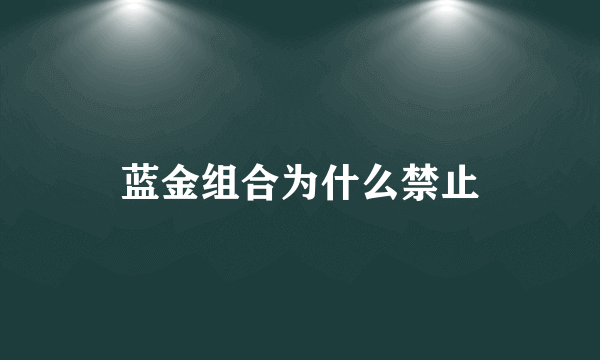 蓝金组合为什么禁止