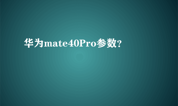 华为mate40Pro参数？