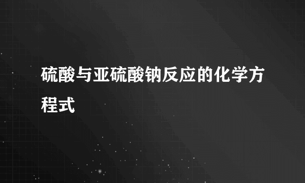 硫酸与亚硫酸钠反应的化学方程式