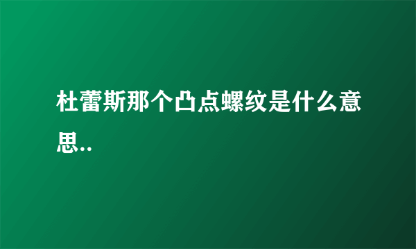 杜蕾斯那个凸点螺纹是什么意思..