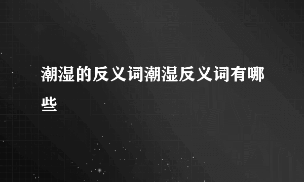 潮湿的反义词潮湿反义词有哪些