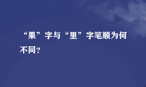 “果”字与“里”字笔顺为何不同？