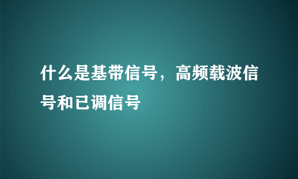 什么是基带信号，高频载波信号和已调信号