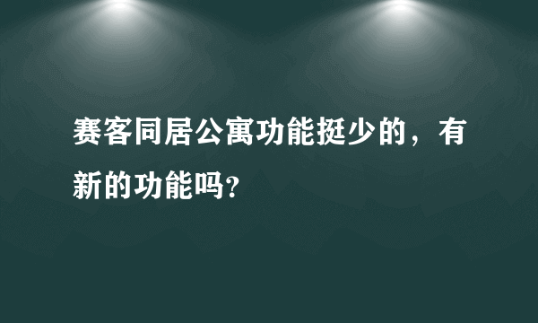 赛客同居公寓功能挺少的，有新的功能吗？