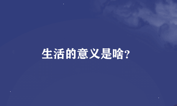 生活的意义是啥？