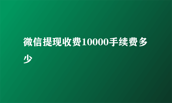 微信提现收费10000手续费多少