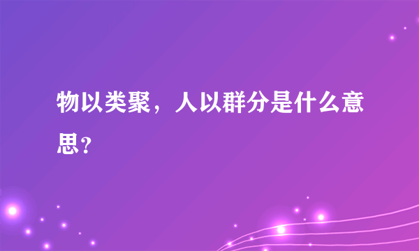 物以类聚，人以群分是什么意思？