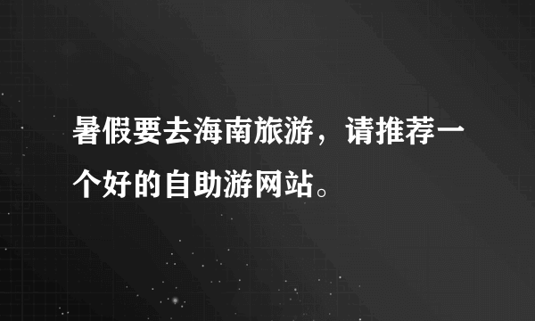 暑假要去海南旅游，请推荐一个好的自助游网站。