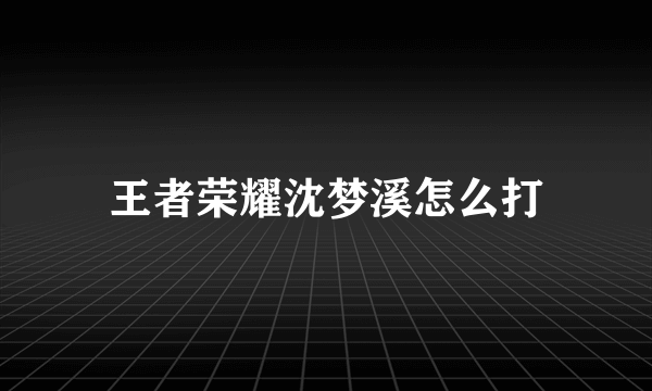 王者荣耀沈梦溪怎么打