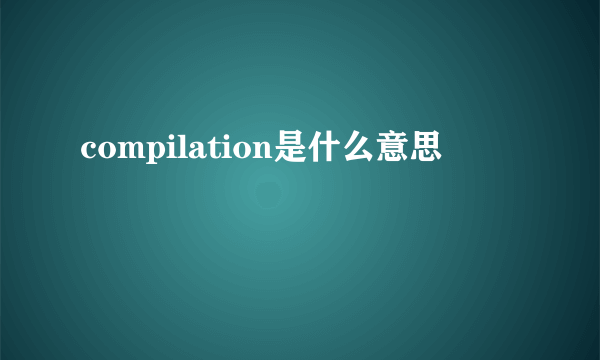 compilation是什么意思