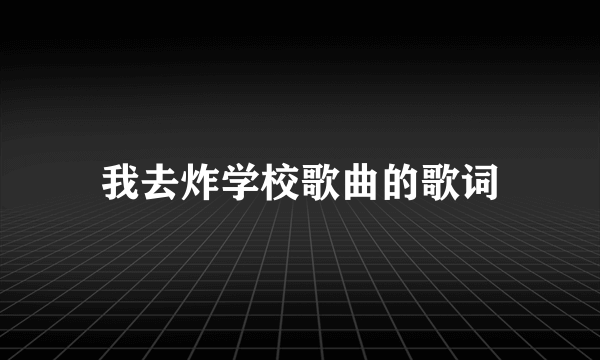 我去炸学校歌曲的歌词