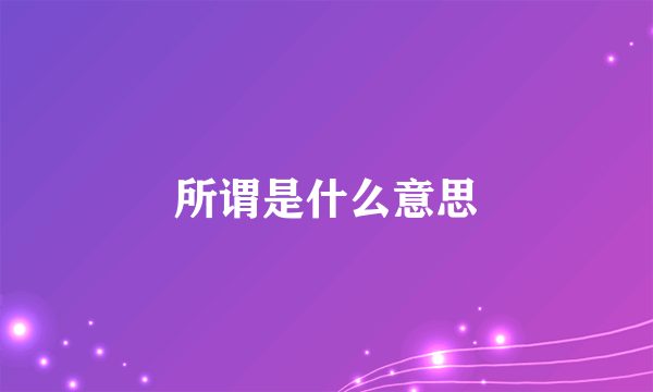 所谓是什么意思