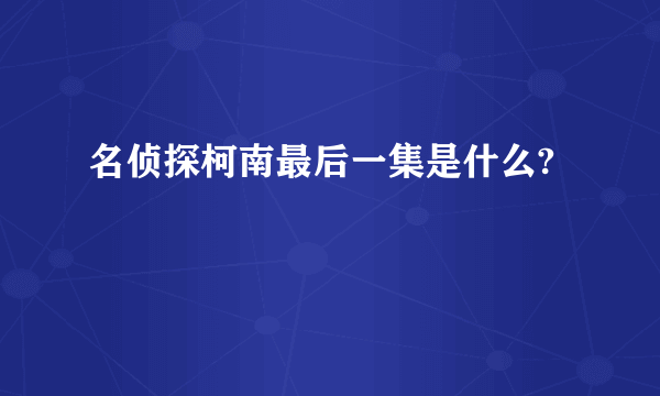 名侦探柯南最后一集是什么?