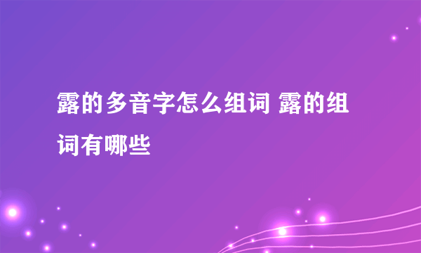 露的多音字怎么组词 露的组词有哪些