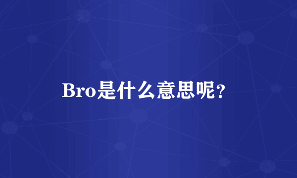 Bro是什么意思呢？