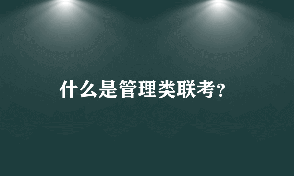 什么是管理类联考？