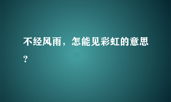 不经风雨，怎能见彩虹的意思？