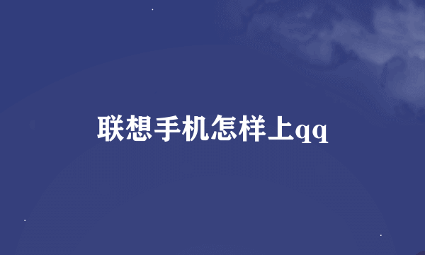 联想手机怎样上qq