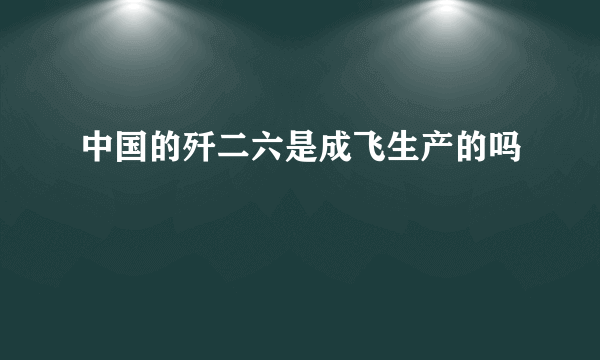 中国的歼二六是成飞生产的吗