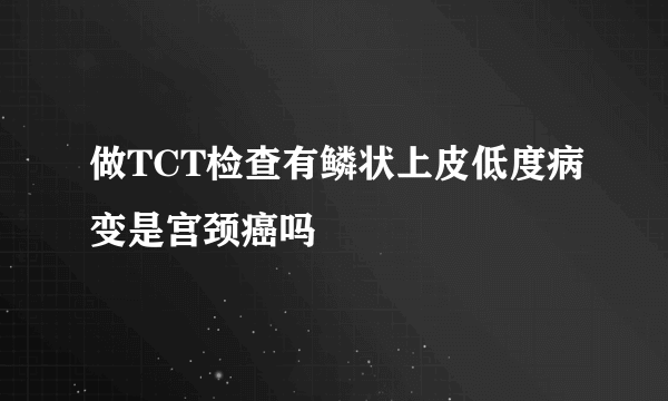 做TCT检查有鳞状上皮低度病变是宫颈癌吗