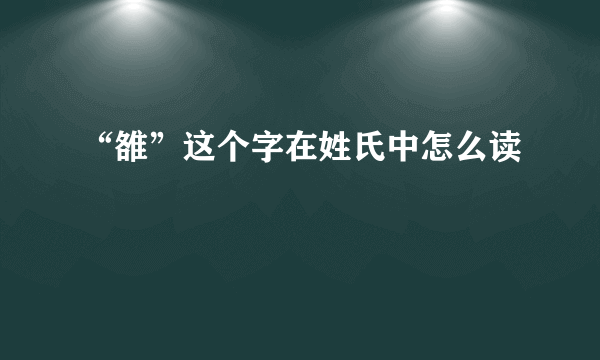 “雒”这个字在姓氏中怎么读