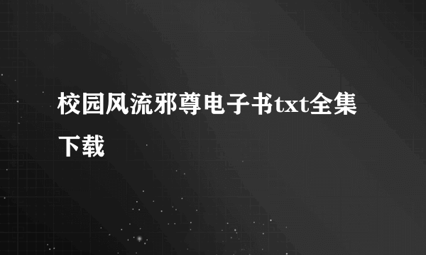 校园风流邪尊电子书txt全集下载