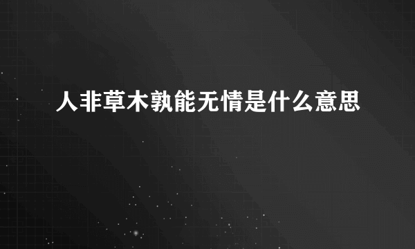 人非草木孰能无情是什么意思