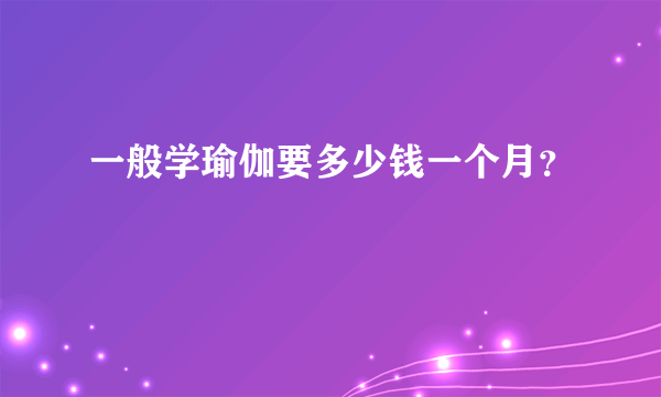 一般学瑜伽要多少钱一个月？