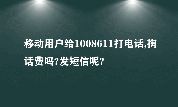 移动用户给1008611打电话,掏话费吗?发短信呢?