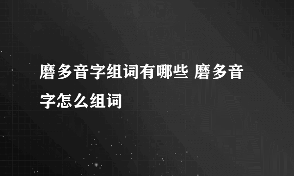 磨多音字组词有哪些 磨多音字怎么组词