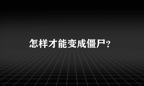 怎样才能变成僵尸？