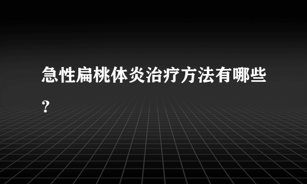 急性扁桃体炎治疗方法有哪些？