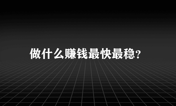 做什么赚钱最快最稳？