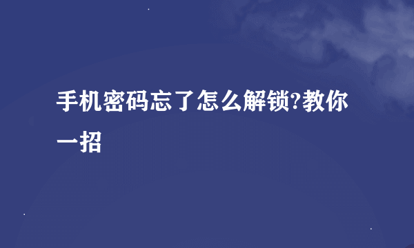 手机密码忘了怎么解锁?教你一招