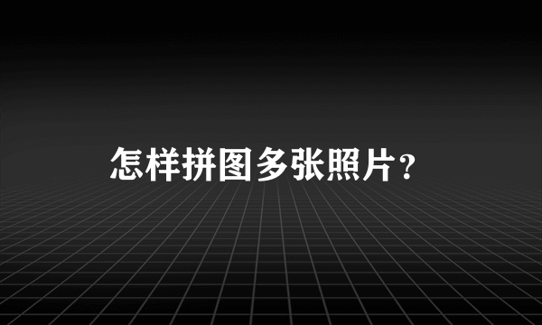 怎样拼图多张照片？