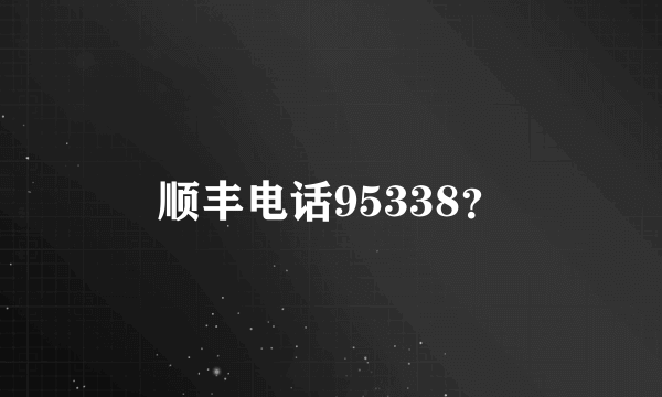 顺丰电话95338？