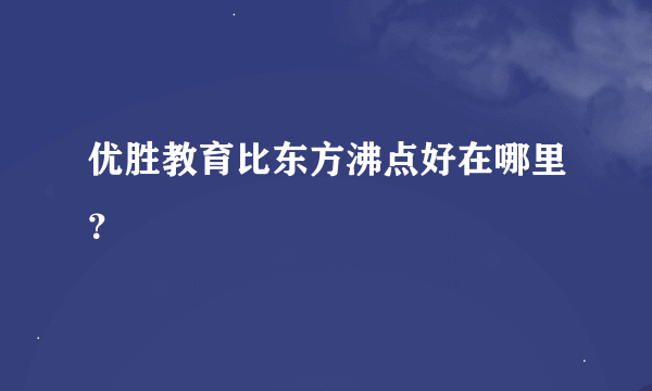 优胜教育比东方沸点好在哪里？