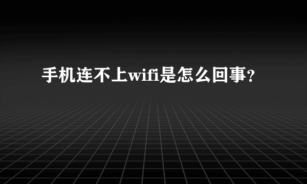 手机连不上wifi是怎么回事？